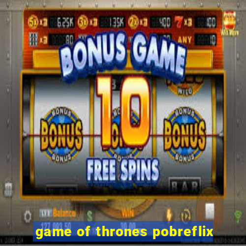 game of thrones pobreflix